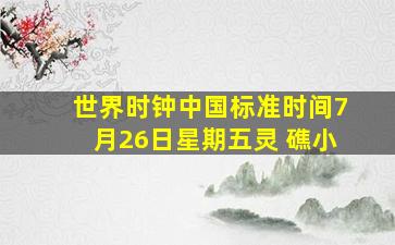 世界时钟中国标准时间7月26日星期五灵 礁小